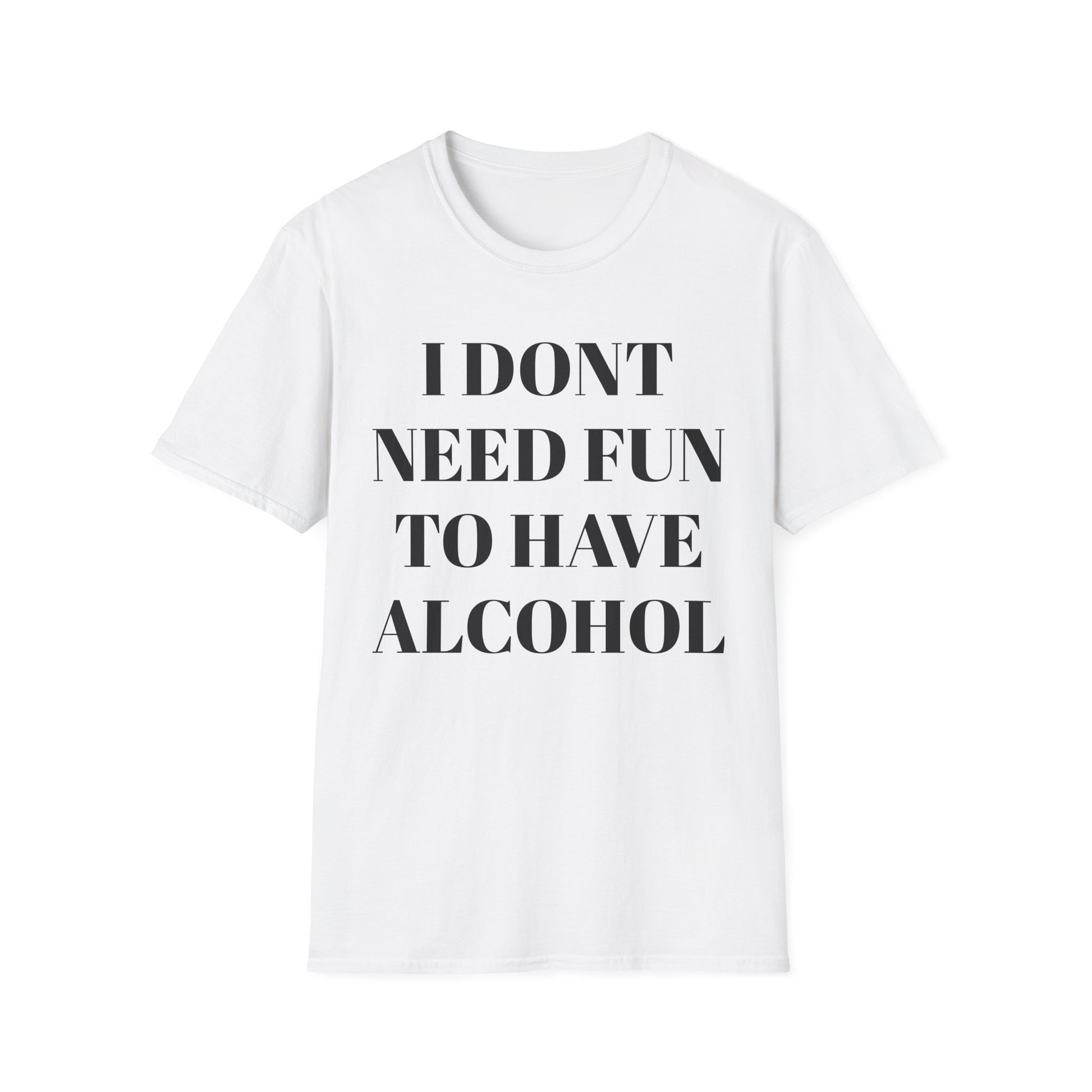 Unisex Softstyle T-Shirt - "I Don't Need Fun to Have Alcohol" - Funny Drinking Tee, Party Shirt, Gift for Adults, Casual Wear, Humor Top