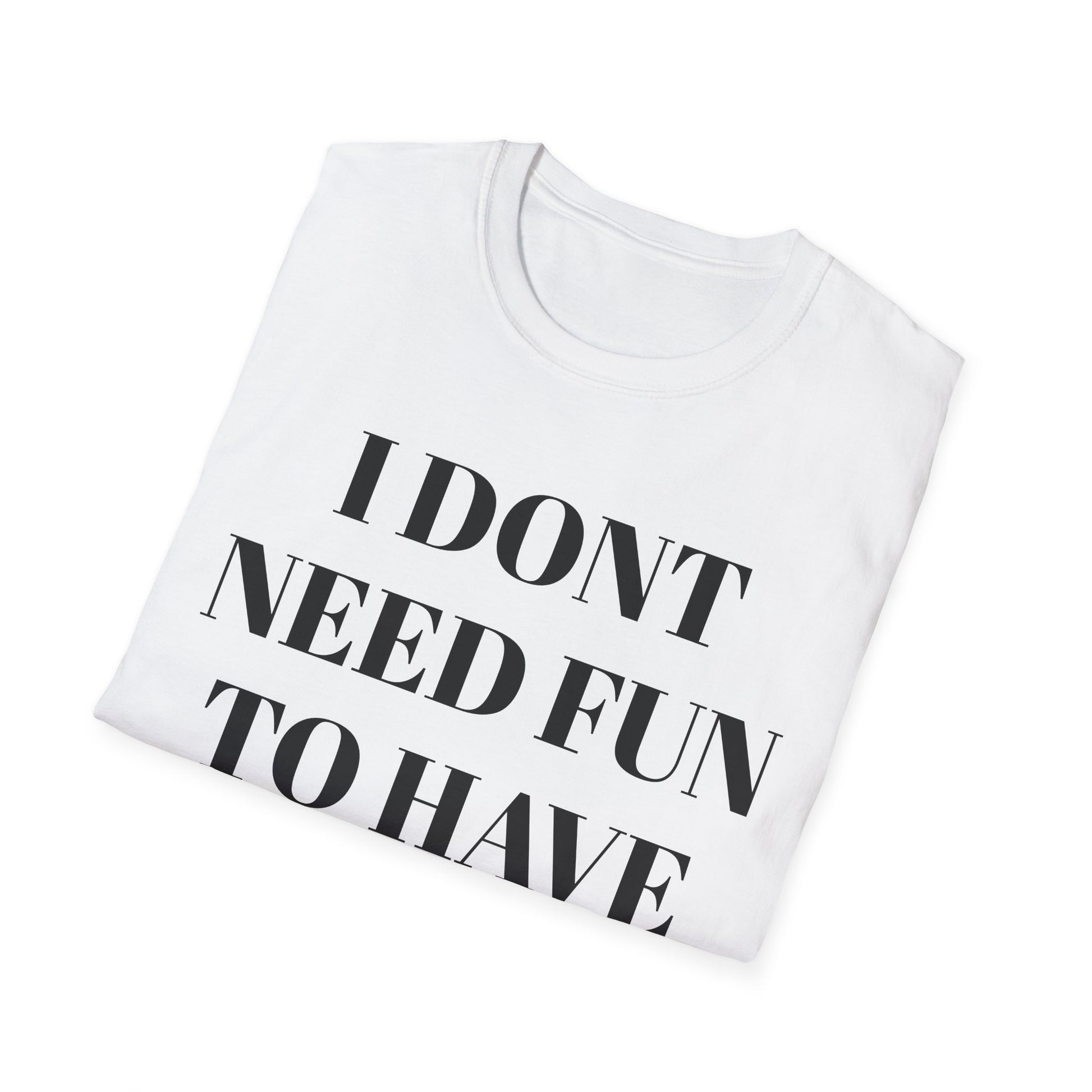 Unisex Softstyle T-Shirt - "I Don't Need Fun to Have Alcohol" - Funny Drinking Tee, Party Shirt, Gift for Adults, Casual Wear, Humor Top