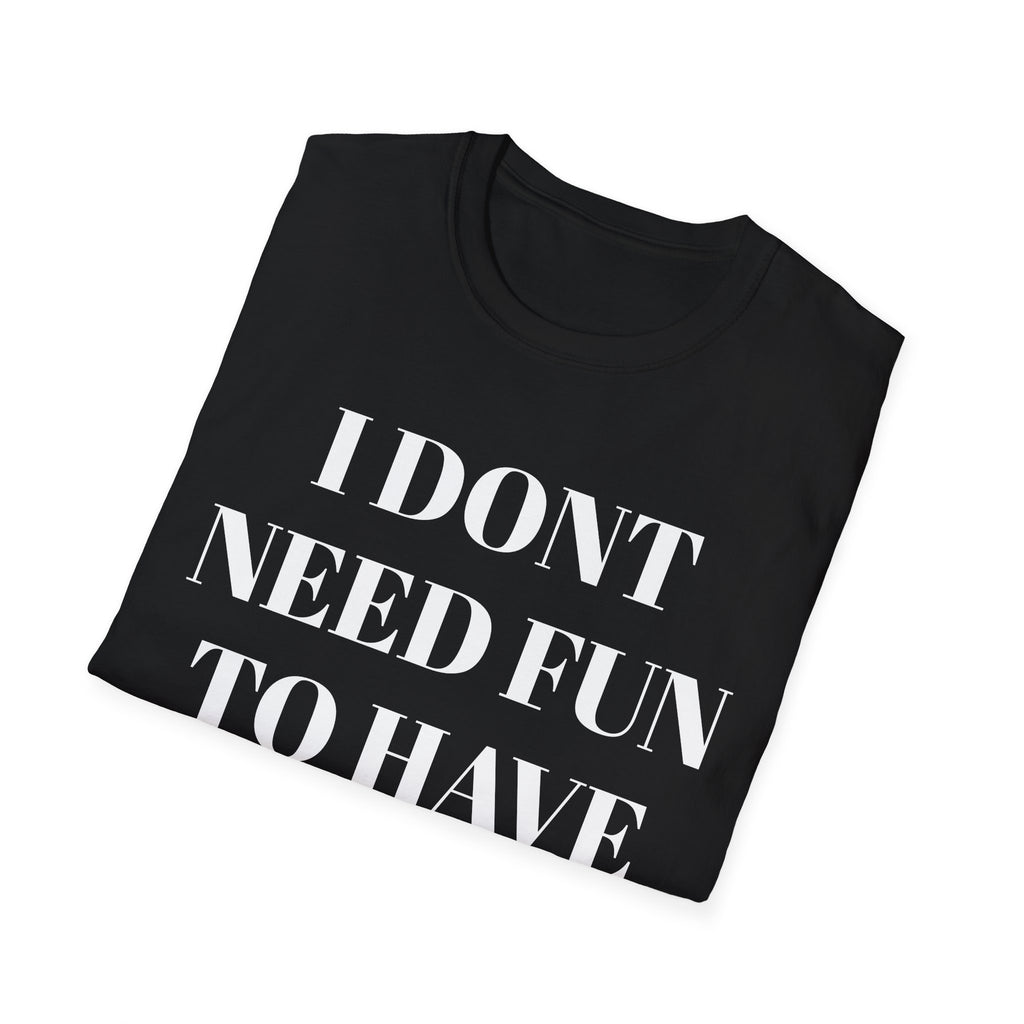 Unisex Softstyle T-Shirt - "I Don't Need Fun to Have Alcohol" - Funny Drinking Tee, Party Shirt, Gift for Adults, Casual Wear, Humor Top