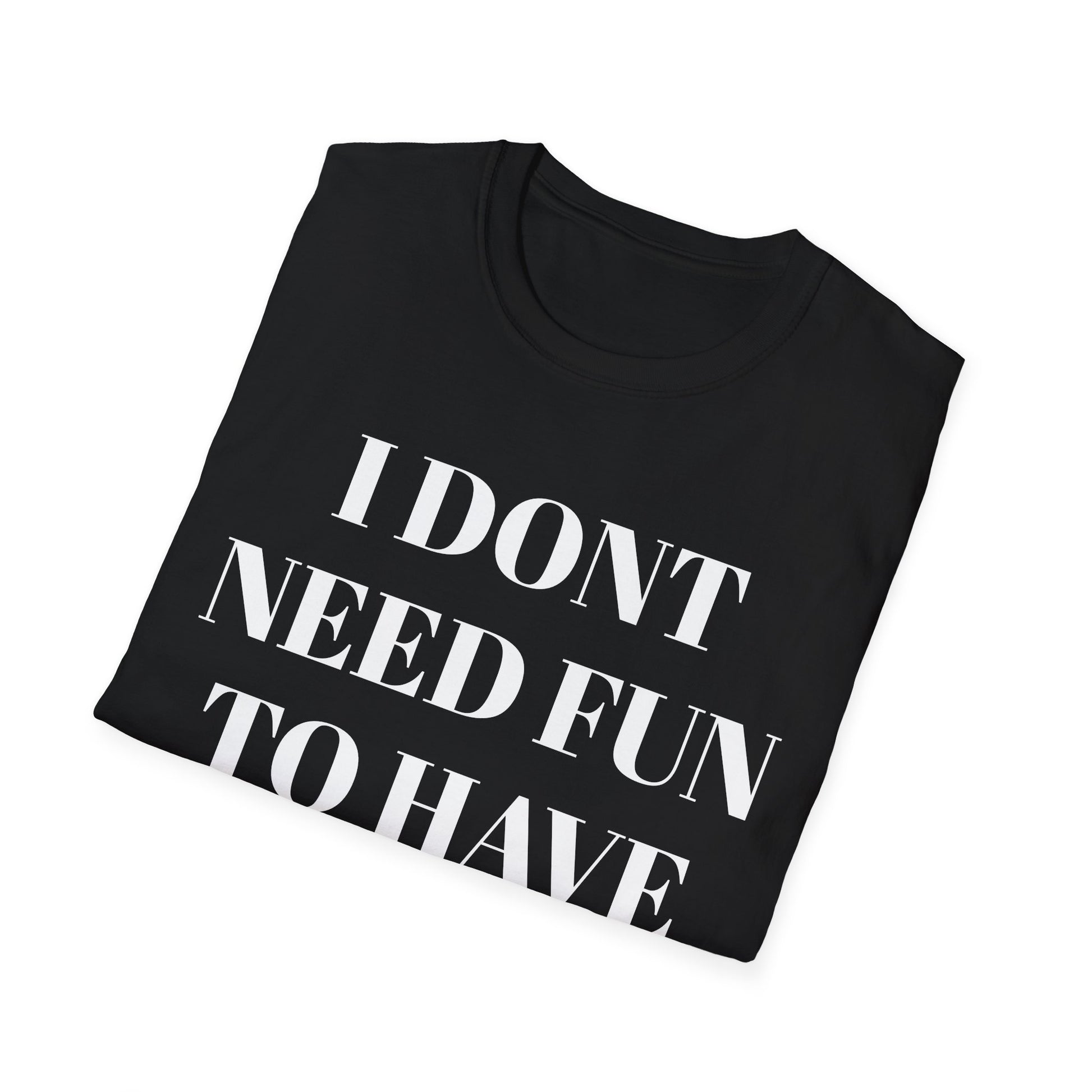 Unisex Softstyle T-Shirt - "I Don't Need Fun to Have Alcohol" - Funny Drinking Tee, Party Shirt, Gift for Adults, Casual Wear, Humor Top
