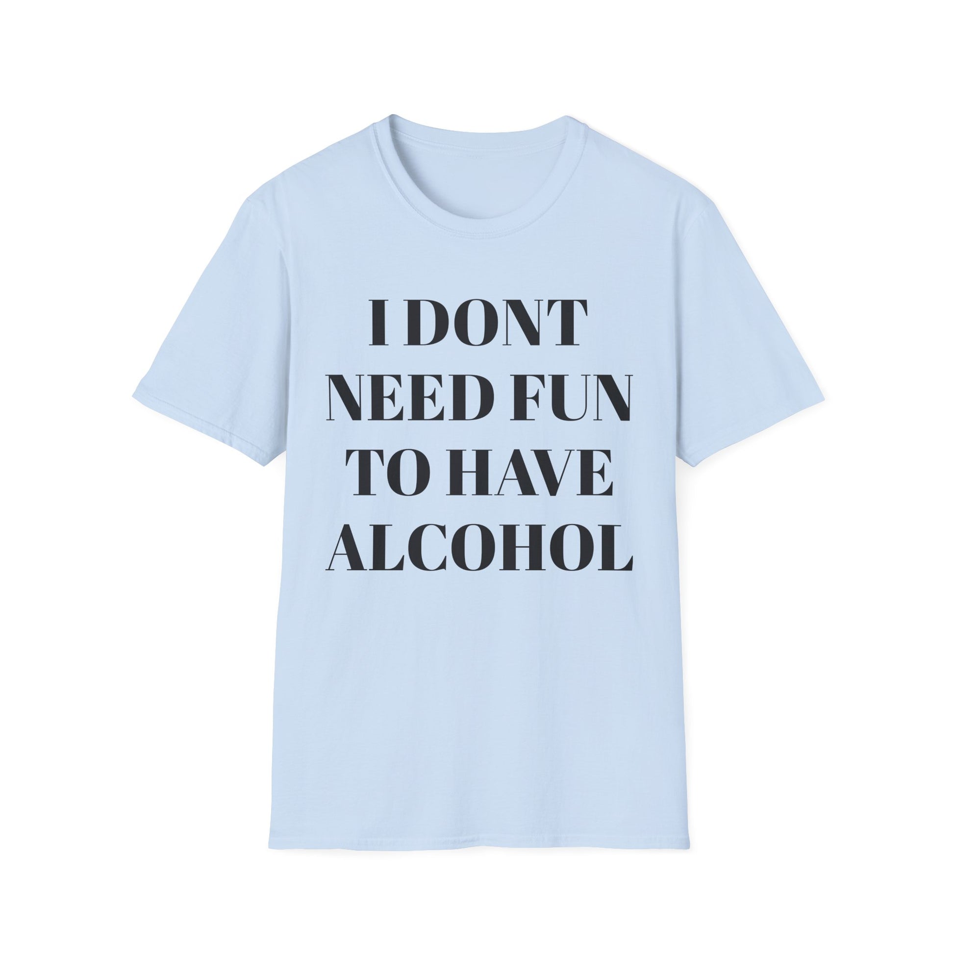 Unisex Softstyle T-Shirt - "I Don't Need Fun to Have Alcohol" - Funny Drinking Tee, Party Shirt, Gift for Adults, Casual Wear, Humor Top