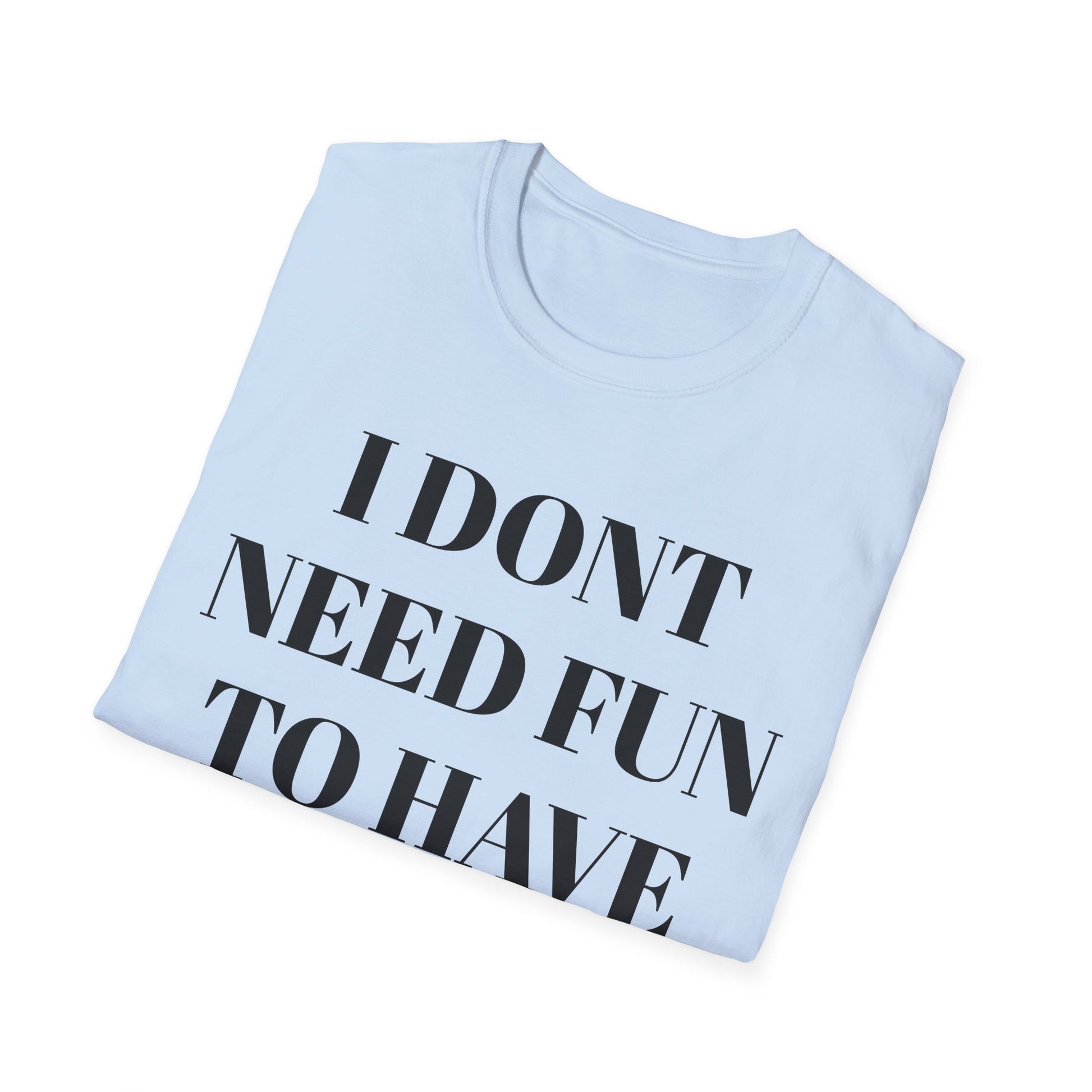 Unisex Softstyle T-Shirt - "I Don't Need Fun to Have Alcohol" - Funny Drinking Tee, Party Shirt, Gift for Adults, Casual Wear, Humor Top